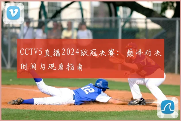 CCTV5直播2024欧冠决赛:巅峰对决时间与观看指南