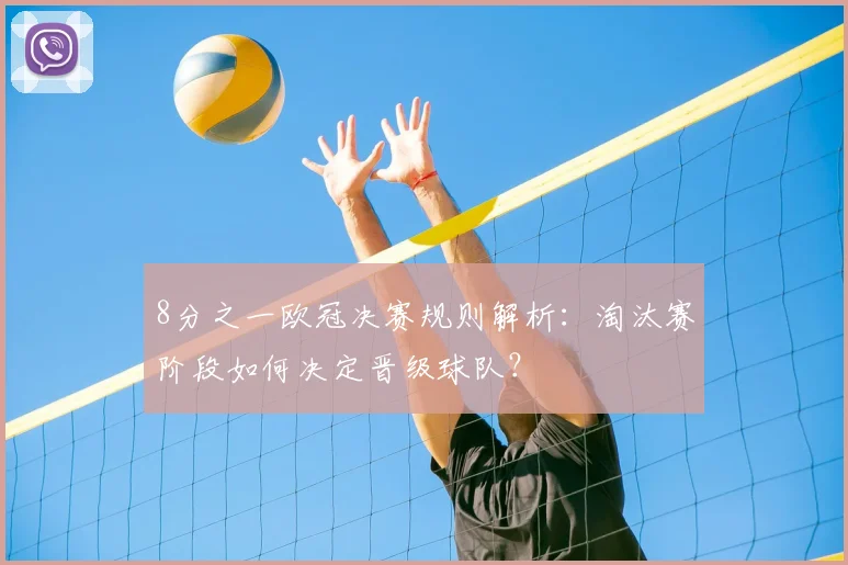 8分之一欧冠决赛规则解析：淘汰赛阶段如何决定晋级球队？