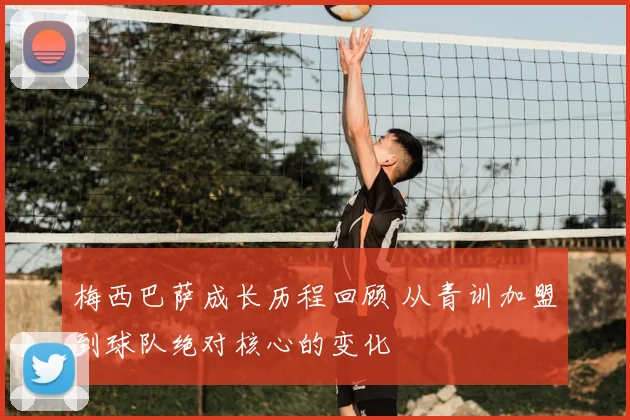 梅西巴萨成长历程回顾 从青训加盟到球队绝对核心的变化