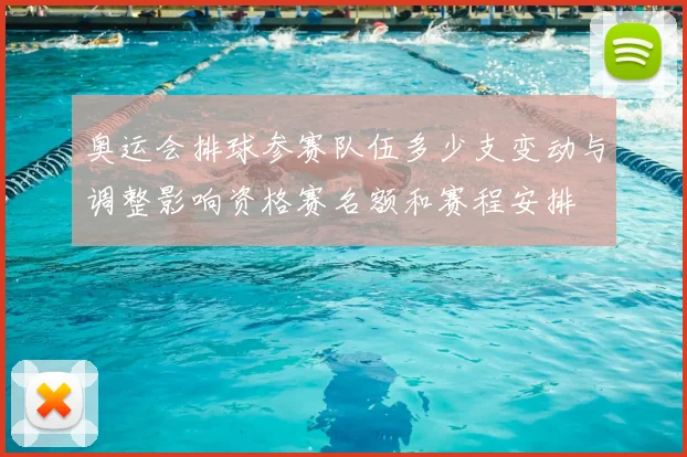 奥运会排球参赛队伍多少支变动与调整影响资格赛名额和赛程安排