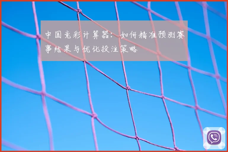 中国竞彩计算器：如何精准预测赛事结果与优化投注策略