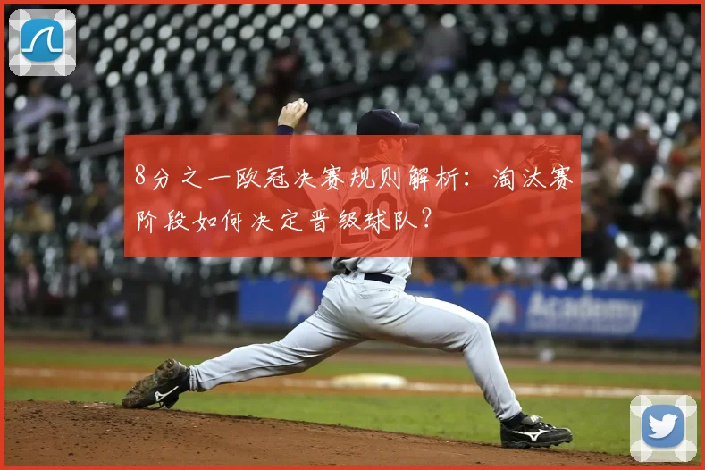 8分之一欧冠决赛规则解析：淘汰赛阶段如何决定晋级球队？