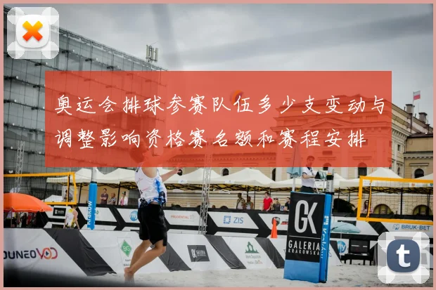 奥运会排球参赛队伍多少支变动与调整影响资格赛名额和赛程安排
