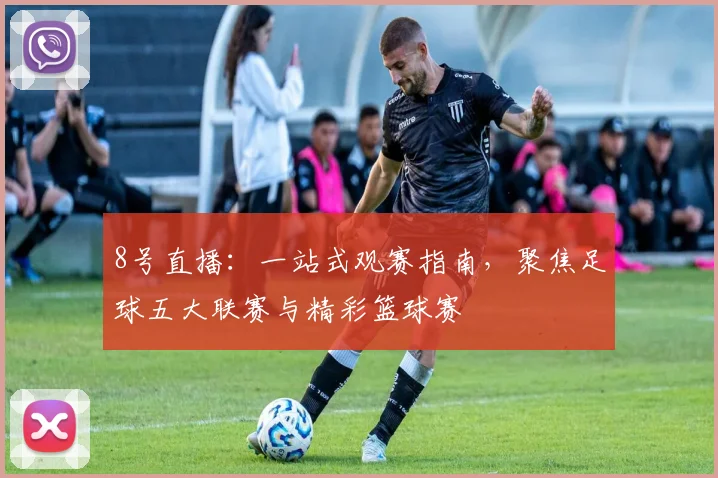 8号直播：一站式观赛指南，聚焦足球五大联赛与精彩篮球赛